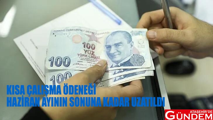 KISA ÇALIŞMA ÖDENEĞİ HAZİRAN AYININ SONUNA KADAR UZATILDI KISA ÇALIŞMA ÖDENEĞİ HAZİRAN AYININ SONUNA KADAR UZATILDI ATAŞEHİRDE GÜNDEM 1